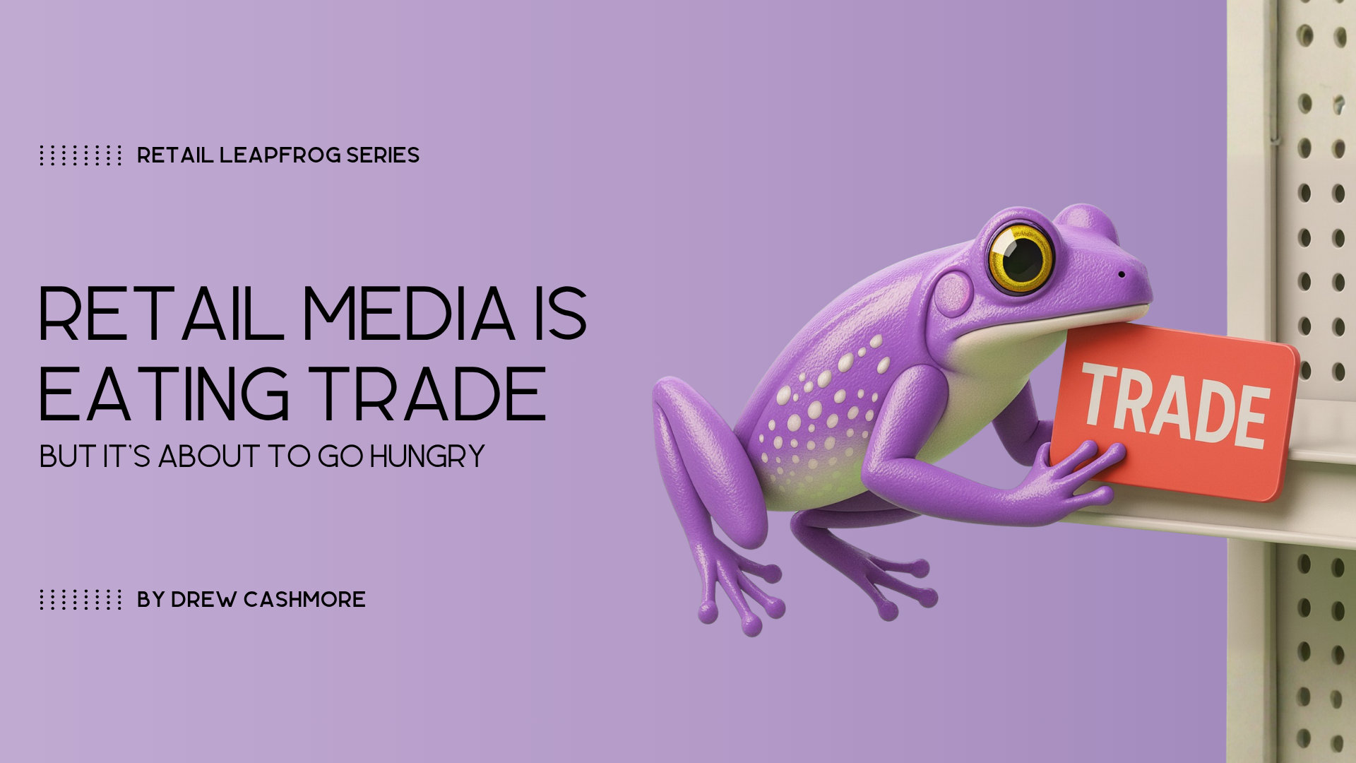 Retail Leapfrog Series — Retail Media is Eating Trade, but it's about to go hungry, by Drew Cashmore. The purple series frog mascot pulls a red 'TRADE' shelf tag off a retail peg wall.