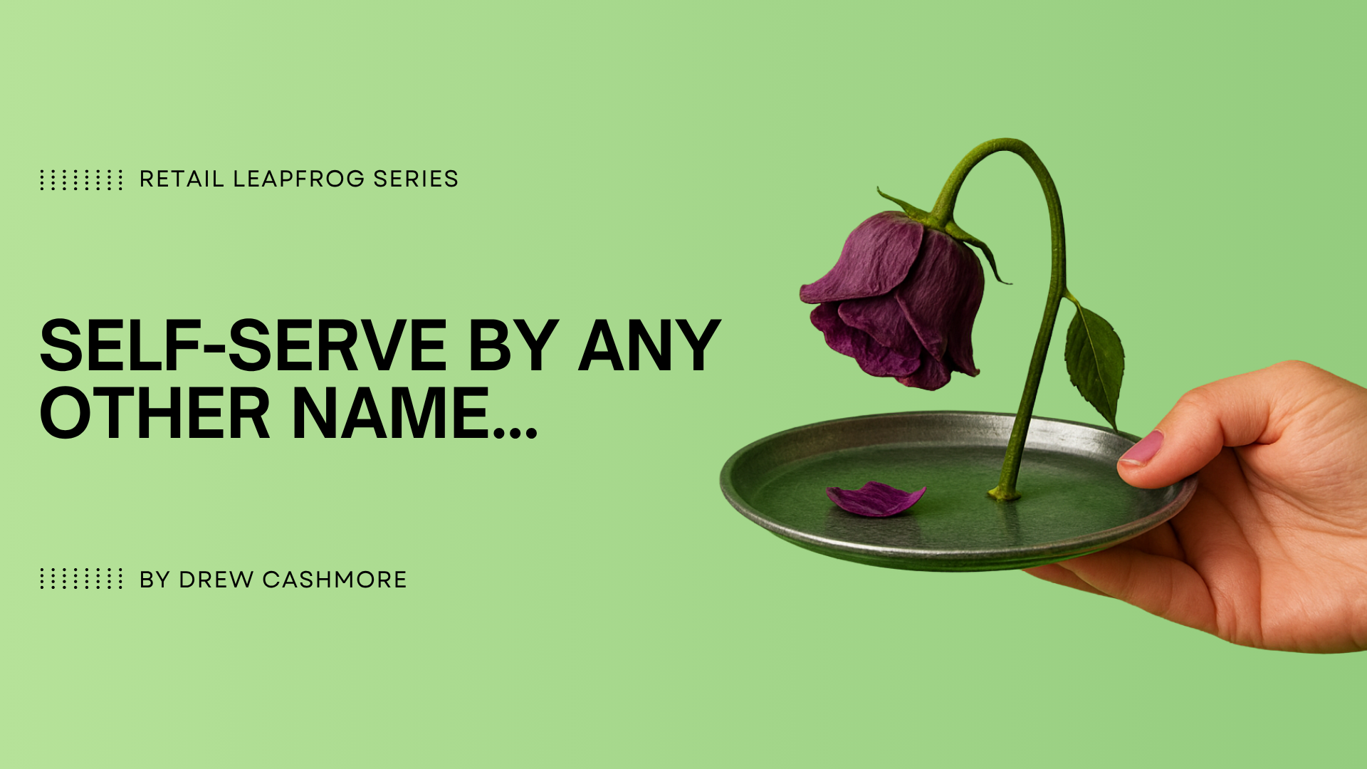 Retail Leapfrog Series — Self-Serve by Any Other Name, by Drew Cashmore. A hand holds a metal dish bearing a wilted purple rose with a fallen petal, against a green background.